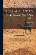 The Caliphate, Its Rise, Decline, and Fall: From Original Sources