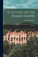 A History Of The Roman Empire: From Its Foundation To The Death Of Marcus Aurelius (27 B.c.-180 A.d.)