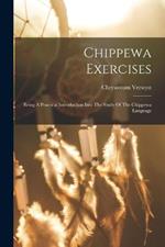 Chippewa Exercises: Being A Practical Introduction Into The Study Of The Chippewa Language