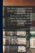 The Woodruffs Of New Jersey Who Came From Fordwich, Kent, England, By Way Of Lynn, Massachusetts, And Southampton, Long Island