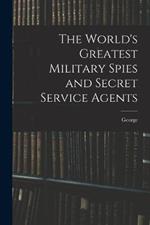 The World's Greatest Military Spies and Secret Service Agents