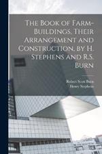 The Book of Farm-Buildings, Their Arrangement and Construction, by H. Stephens and R.S. Burn