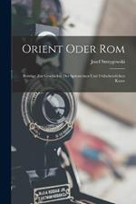Orient Oder Rom: Beitrage Zur Geschichte Der Spatantiken Und Fruhchristlichen Kunst