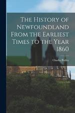 The History of Newfoundland From the Earliest Times to the Year 1860