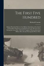 The First Five Hundred; Being a Historical Sketch of the Military Operations of the Royal Newfoundland Regiment in Gallipoli and on the Western Front During the Great War (1914-1918) Together With the Individual Military Records and Photographs Where Obta