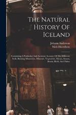 The Natural History Of Iceland: Containing A Particular And Accurate Account Of The Different Soils, Burning Mountains, Minerals, Vegetables, Metals, Stones, Beasts, Birds, And Fishes