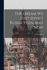 The Dream We Lost Soviet Russia Then And Now