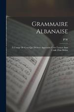 Grammaire Albanaise: À L'usage De Ceux Qui Désirent Apprendre Cette Langue Sans L'aide D'un Maître