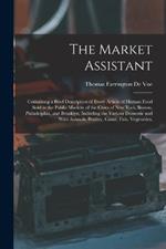 The Market Assistant: Containing a Brief Description of Every Article of Human Food Sold in the Public Markets of the Cities of New York, Boston, Philadelphia, and Brooklyn; Including the Various Domestic and Wild Animals, Poultry, Game, Fish, Vegetables,