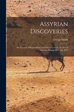 Assyrian Discoveries: An Account of Explorations and Discoveries On the Site of Nineveh, During 1873 and 1874