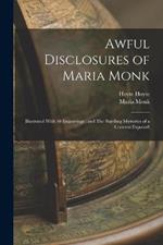 Awful Disclosures of Maria Monk: Illustrated With 40 Engravings: and The Startling Mysteries of a Convent Exposed!