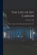 The Life of Kit Carson: Hunter, Trapper, Guide, Indian Agent and Colonel U.S.A.