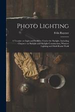Photo Lighting: A Treatise on Light and its Effect Under the Skylight, Including Chapters on Skylight and Skylight Construction, Window Lighting and Dark Room Work