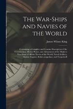 The War-Ships and Navies of the World: Containing a Complete and Concise Description of the Construction, Motive Power, and Armaments of the Modern War-Ships of All the Navies of the World; Naval Artillery, Marine Engines, Boilers, torpedoes, and Torpedo-B