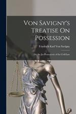 Von Savigny's Treatise On Possession: Or, the Jus Possessionis of the Civil Law