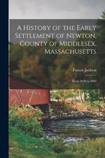 A History of the Early Settlement of Newton, County of Middlesex, Massachusetts: From 1639 to 1800