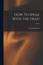 How To Speak With The Dead; A Practical Handbook