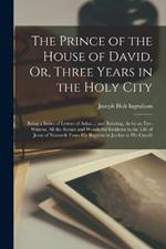 The Prince of the House of David, Or, Three Years in the Holy City: Being a Series of Letters of Adna ... and Relating, As by an Eye-Witness, All the Scenes and Wonderful Incidents in the Life of Jesus of Nazareth From His Baptism in Jordan to His Crucifi