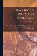 New Mexico Mines and Minerals ...: Being an Epitome of the Early Mining History and Resources of New Mexican Mines, in the Various Districts, Down to the Present Time