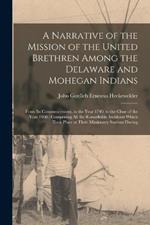 A Narrative of the Mission of the United Brethren Among the Delaware and Mohegan Indians: From Its Commencement, in the Year 1740, to the Close of the Year 1808; Comprising All the Remarkable Incidents Which Took Place at Their Missionary Stations During