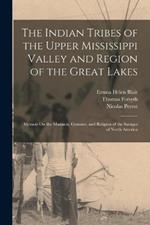 The Indian Tribes of the Upper Mississippi Valley and Region of the Great Lakes: Memoir On the Manners, Customs, and Religion of the Savages of North America