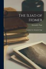 The Iliad of Homer: Translated by Alexander Pope