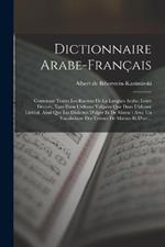 Dictionnaire Arabe-francais: Contenant Toutes Les Racines De La Langues Arabe, Leurs Derives, Tant Dans L'idiome Vulgaire Que Dans L'idiome Litteral, Ainsi Que Les Dialectes D'alger Et De Maroc: Avec Un Vocabulaire Des Termes De Marine Et D'art...