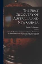 The First Discovery of Australia and New Guinea: Being The Narrative of Portuguese and Spanish Discoveries in the Australasian Regions, between the Years 1492-1606, with Descriptions of their Old Charts