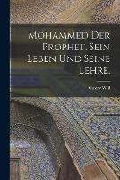 Mohammed der Prophet, sein Leben und seine Lehre.