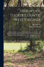 History of Tucker County, West Virginia: From the Earliest Explorations and Settlements to the Present Time; With Biographical Sketches of More Than Two Hundred and Fifty of the Leading Men, and a Full Appendix of Official and Electional History; Also,