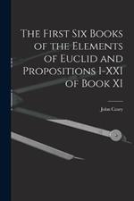 The First Six Books of the Elements of Euclid and Propositions I-XXI of Book XI