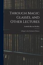 Through Magic Glasses, and Other Lectures: A Sequel to the Fairyland of Science