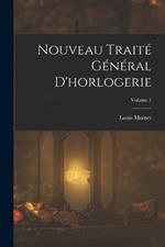 Nouveau Traité Général D'horlogerie; Volume 1