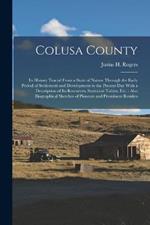 Colusa County: Its History Traced From a State of Nature Through the Early Period of Settlement and Development to the Present Day With a Description of Its Resources, Statistical Tables, Etc.: Also Biographical Sketches of Pioneers and Prominent Residen