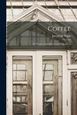Coffee: Its History, Classification and Description - Joseph M Walsh - cover