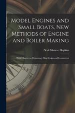 Model Engines and Small Boats, new Methods of Engine and Boiler Making; With Chapter on Elementary Ship Design and Constrution