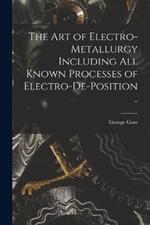 The art of Electro-metallurgy Including all Known Processes of Electro-de-position ..