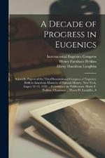 A Decade of Progress in Eugenics; Scientific Papers of the Third International Congress of Eugenics, Held at American Musuem of Natural History, New York, August 21-23, 1932 ... Committee on Publication, Harry F. Perkins, Chairman ... Harry H. Laughlin, S