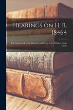 Hearings on H. R. 18464: For Homesteads of Six Hundred and Forty Acres Within Certain Limits