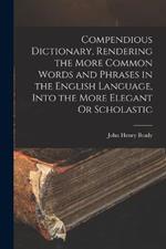 Compendious Dictionary, Rendering the More Common Words and Phrases in the English Language, Into the More Elegant Or Scholastic