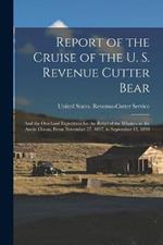 Report of the Cruise of the U. S. Revenue Cutter Bear: And the Overland Expedition for the Relief of the Whalers in the Arctic Ocean, From November 27, 1897, to September 13, 1898
