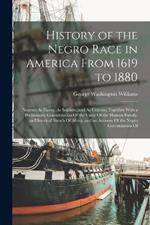 History of the Negro Race in America From 1619 to 1880: Negroes As Slaves, As Soldiers, and As Citizens; Together With a Preliminary Consideration Of the Unity Of the Human Family, an Historical Sketch Of Africa, and an Account Of the Negro Governments Of