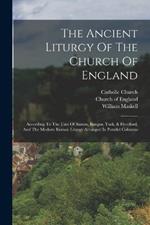 The Ancient Liturgy Of The Church Of England: According To The Uses Of Sarum, Bangor, York, & Hereford, And The Modern Roman Liturgy Arranged In Parallel Columns