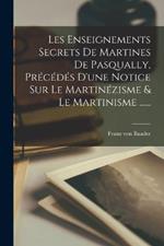 Les Enseignements Secrets De Martines De Pasqually, Precedes D'une Notice Sur Le Martinezisme & Le Martinisme ......