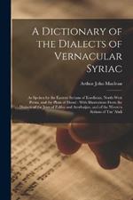 A Dictionary of the Dialects of Vernacular Syriac: As Spoken by the Eastern Syrians of Kurdistan, North-West Persia, and the Plain of Mosul: With Illustrations From the Dialects of the Jews of Zakhu and Azerbaijan, and of the Western Syrians of Tur 'abdi