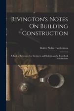 Rivington's Notes On Building Construction: A Book of Reference for Architects and Builders and a Text-Book for Students