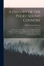 A History of the Puget Sound Country: Its Resources, Its Commerce and Its People: With Some Reference to Discoveries and Explorations in North America From the Time of Christopher Columbus Down to That of George Vancouver in 1792