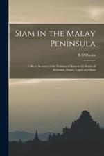 Siam in the Malay Peninsula: A Short Account of the Position of Siam in the States of Kelantan, Patani, Legeh and Siam