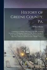 History of Greene County, Pa.: Containing an Outline of the State From 1682, Until the Formation of Washington County in 1781. History During 15 Years of Union. The Virginia and new State Controversy--running of Mason's and Dixon's Line--whiskey Insurrec