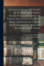 Genealogical Sketches of Robert and John Hazelton and Some of Their Descendants With Brief Notices of Other New England Families Bearing This Name